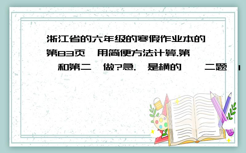 浙江省的六年级的寒假作业本的第83页,用简便方法计算.第一和第二咋做?急.【是横的一,二题】1、14/15乘7 2、19/20乘6