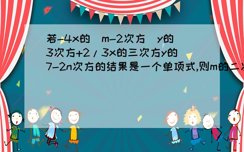 若-4x的(m-2次方)y的3次方+2/3x的三次方y的7-2n次方的结果是一个单项式,则m的二次方+2的n次方