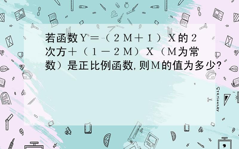 若函数Ｙ＝（２Ｍ＋１）Ｘ的２次方＋（１－２Ｍ）Ｘ（Ｍ为常数）是正比例函数,则Ｍ的值为多少?