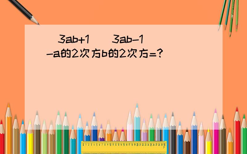 （3ab+1）（3ab-1）-a的2次方b的2次方=?