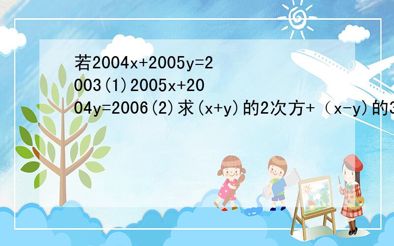 若2004x+2005y=2003(1)2005x+2004y=2006(2)求(x+y)的2次方+（x-y)的3次方