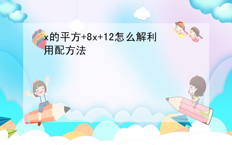 x的平方+8x+12怎么解利用配方法