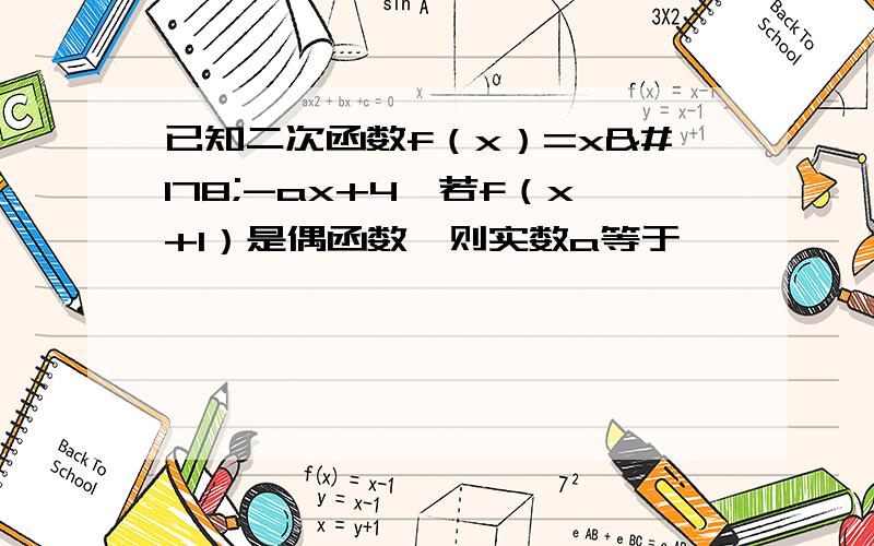 已知二次函数f（x）=x²-ax+4,若f（x+1）是偶函数,则实数a等于