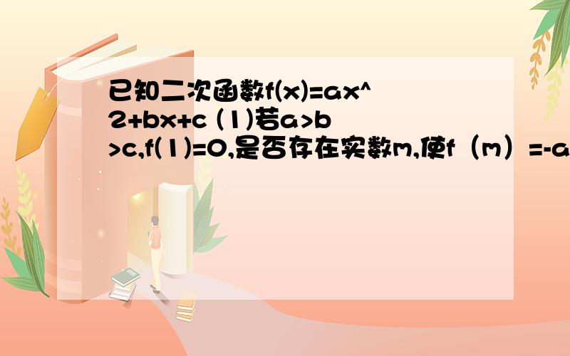 已知二次函数f(x)=ax^2+bx+c (1)若a>b>c,f(1)=0,是否存在实数m,使f（m）=-a成立时,f(m+3)为正数,并证明(2)若对实数x1,x2,有x1