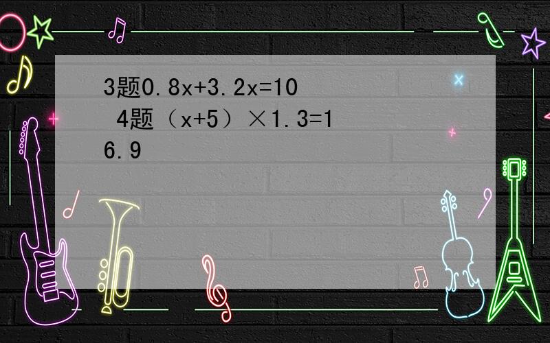 3题0.8x+3.2x=10 4题（x+5）×1.3=16.9