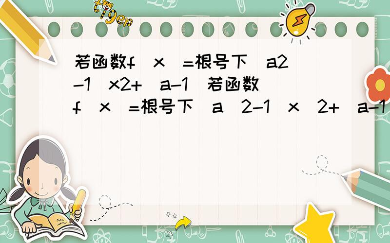 若函数f（x）=根号下(a2-1)x2+(a-1)若函数f（x）=根号下(a^2-1)x^2+(a-1)x+2/a+1的定义域为R,求实数a的取值范围.这个题要分类讨论.当a^2-1=0这个我明白可是a^2-1不等于0,麻烦讲解下!（2）当a^2-1不等于0时