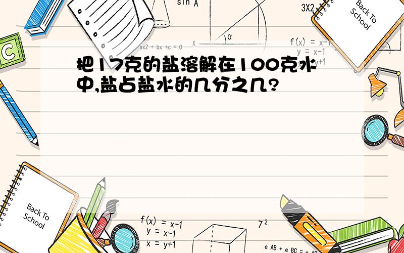 把17克的盐溶解在100克水中,盐占盐水的几分之几?