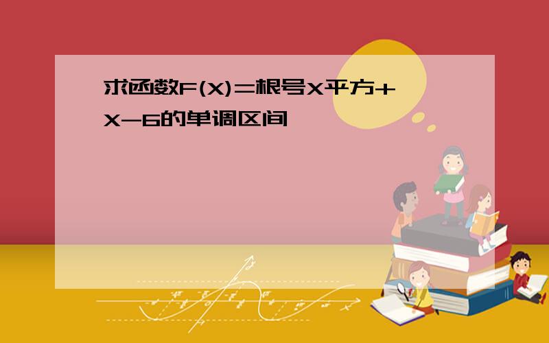 求函数F(X)=根号X平方+X-6的单调区间