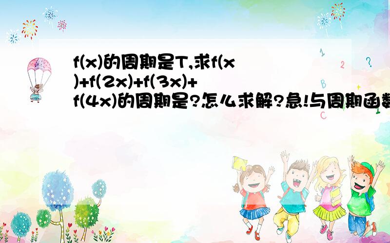 f(x)的周期是T,求f(x)+f(2x)+f(3x)+f(4x)的周期是?怎么求解?急!与周期函数相关的一些公式?