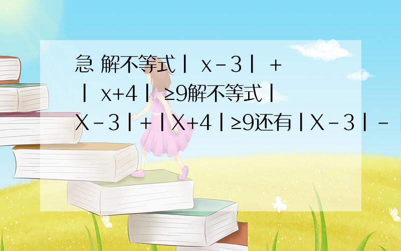 急 解不等式| x-3| +| x+4| ≥9解不等式|X-3|+|X+4|≥9还有|X-3|-|X+4|≤A对任意的X都成立,求A的取直范围