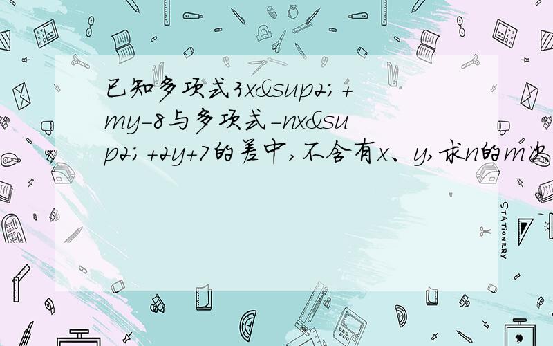 已知多项式3x²+my-8与多项式-nx²+2y+7的差中,不含有x、y,求n的m次方+mn的值