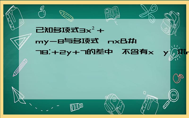 已知多项式3x²＋my－8与多项式﹣nx²＋2y＋7的差中,不含有x、y,求n的m次方＋mn的值.