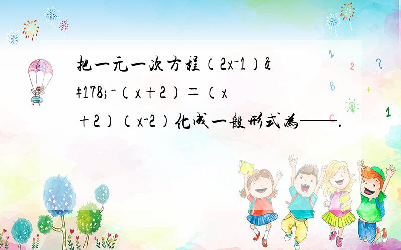 把一元一次方程（2x－1）²－（x+2）＝（x+2）（x-2）化成一般形式为——.