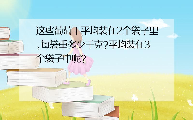 这些葡萄干平均装在2个袋子里,每袋重多少千克?平均装在3个袋子中呢?