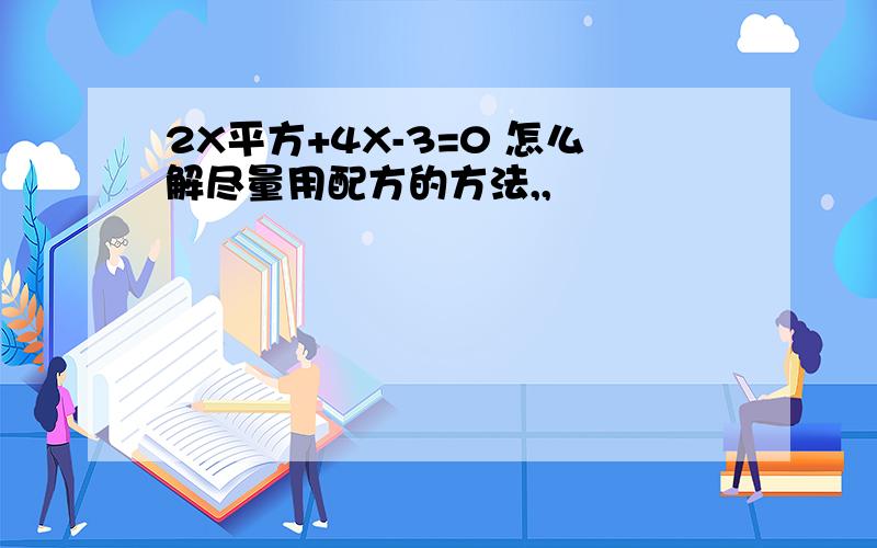 2X平方+4X-3=0 怎么解尽量用配方的方法,,