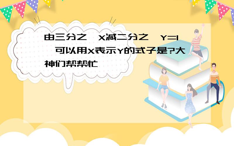 由三分之一X减二分之一Y=1,可以用X表示Y的式子是?大神们帮帮忙