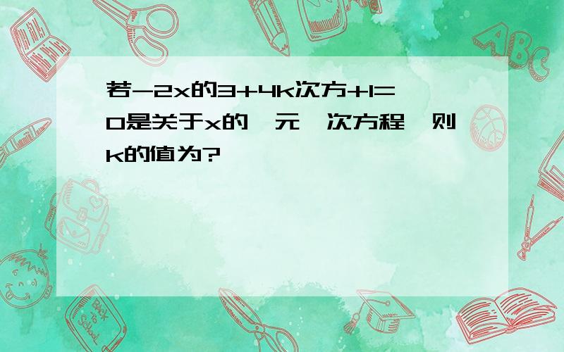 若-2x的3+4k次方+1=0是关于x的一元一次方程,则k的值为?