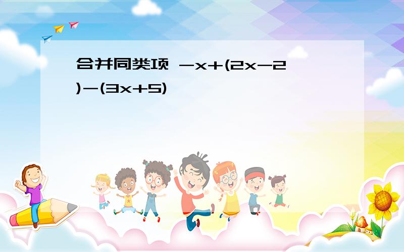 合并同类项 -x+(2x-2)-(3x+5)