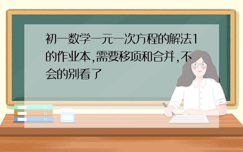 初一数学一元一次方程的解法1的作业本,需要移项和合并,不会的别看了