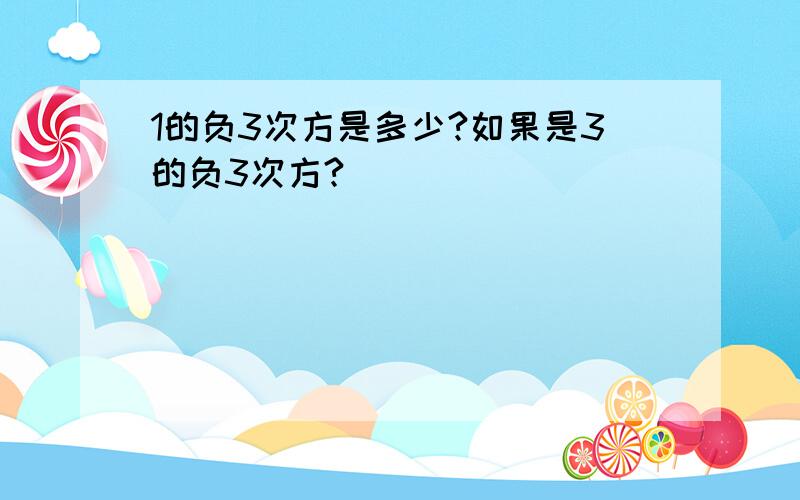 1的负3次方是多少?如果是3的负3次方?