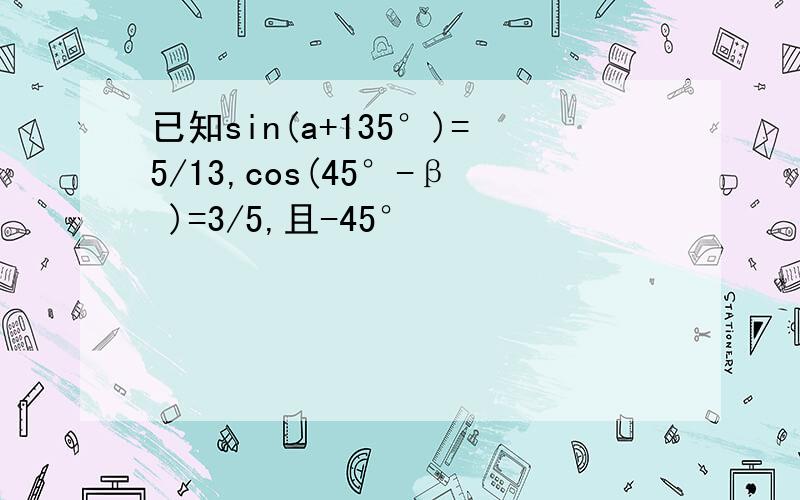 已知sin(a+135°)=5/13,cos(45°-β )=3/5,且-45°