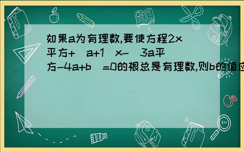 如果a为有理数,要使方程2x平方+（a+1）x-（3a平方-4a+b）=0的根总是有理数,则b的值应为答案加解析,谢谢