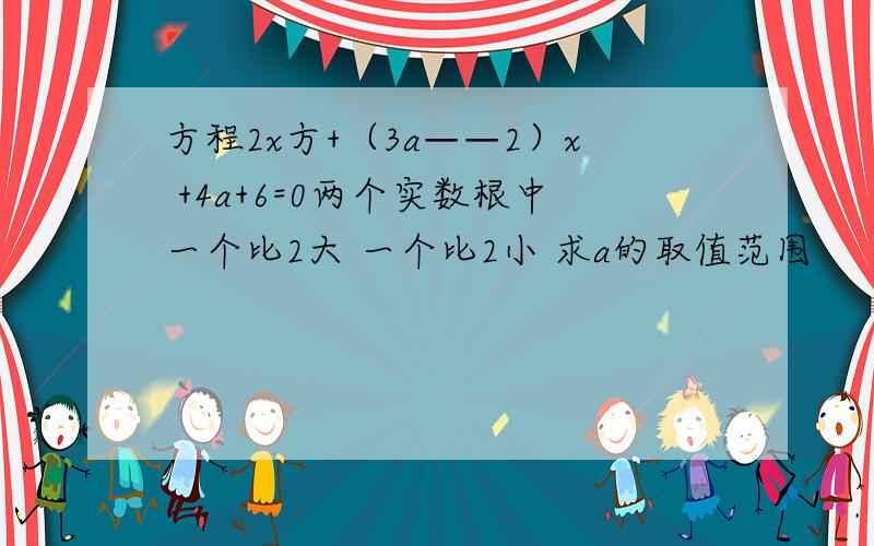 方程2x方+（3a——2）x +4a+6=0两个实数根中一个比2大 一个比2小 求a的取值范围