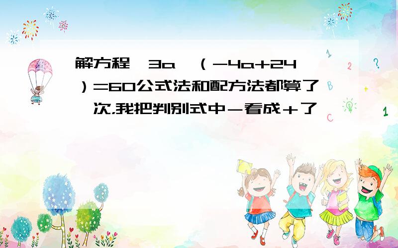 解方程,3a×（-4a+24）=60公式法和配方法都算了一次，我把判别式中－看成＋了