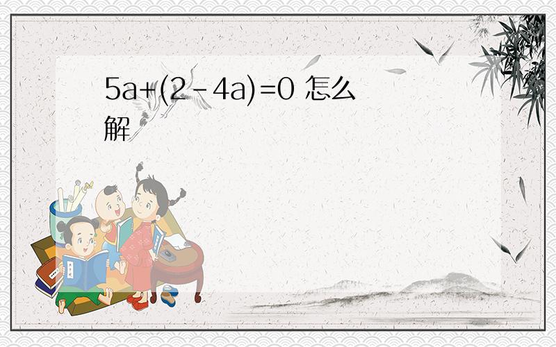 5a+(2-4a)=0 怎么解