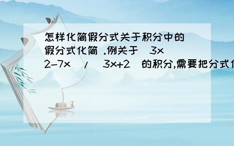 怎样化简假分式关于积分中的 假分式化简 .例关于(3x^2-7x)/(3x+2)的积分,需要把分式化简以后再积分,(3x^2-7x)/(3x+2)=x-3+6/(3x+2),这个化简怎么出来的?