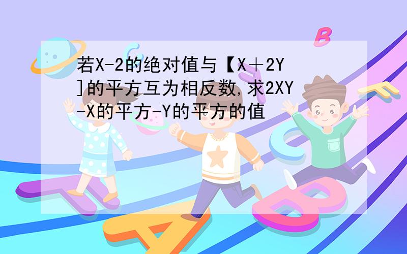 若X-2的绝对值与【X＋2Y]的平方互为相反数,求2XY-X的平方-Y的平方的值