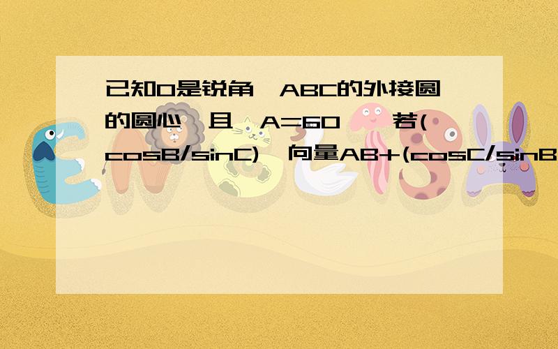 已知O是锐角△ABC的外接圆的圆心,且∠A=60°,若(cosB/sinC)*向量AB+(cosC/sinB)*向量AC=2m*向量AO,则m的值为