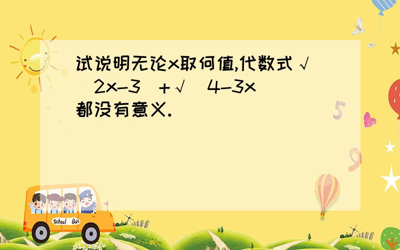 试说明无论x取何值,代数式√(2x-3)+√(4-3x)都没有意义.