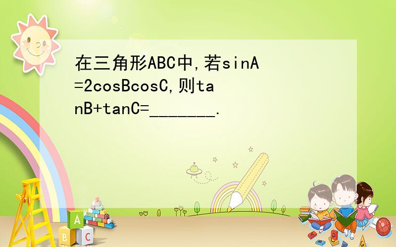 在三角形ABC中,若sinA=2cosBcosC,则tanB+tanC=_______.