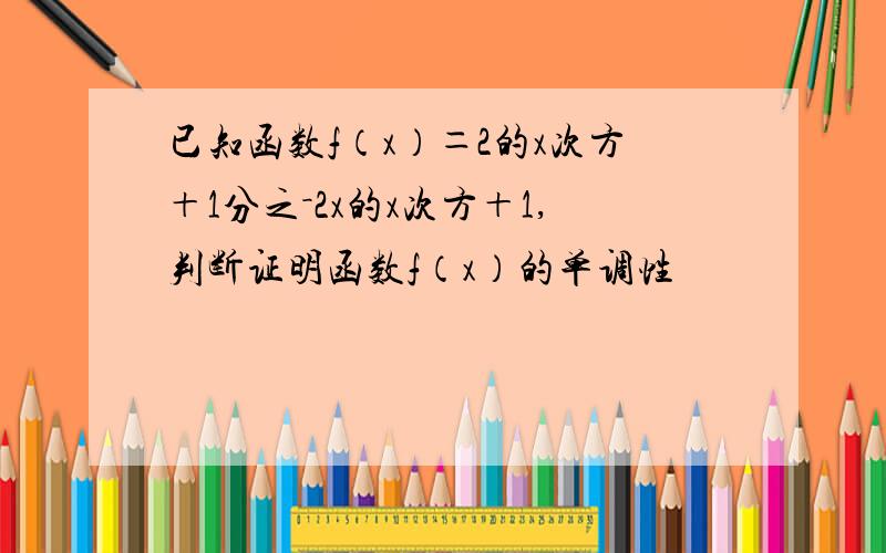 已知函数f（x）＝2的x次方＋1分之－2x的x次方＋1,判断证明函数f（x）的单调性