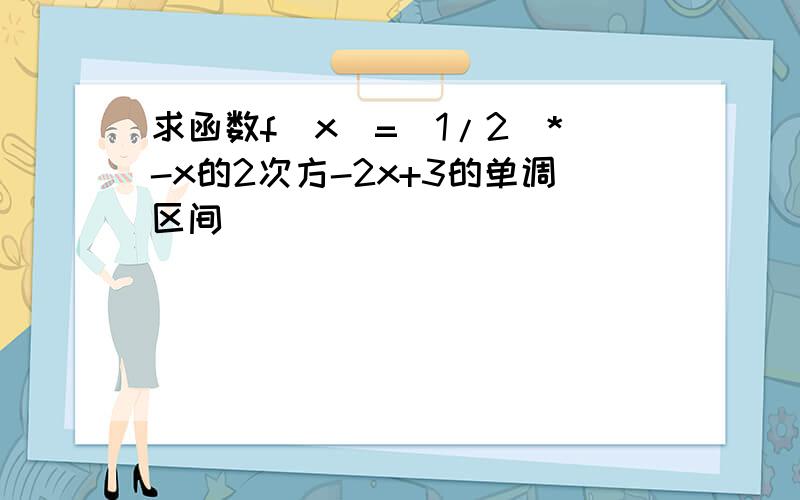 求函数f(x)=(1/2)*-x的2次方-2x+3的单调区间