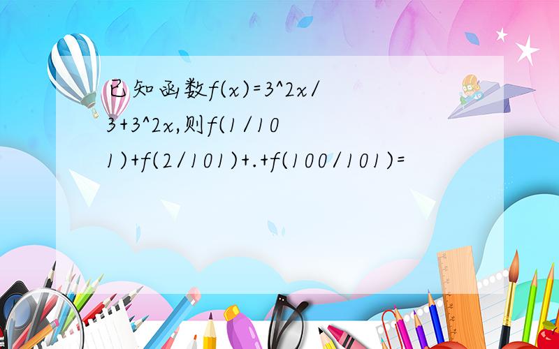 已知函数f(x)=3^2x/3+3^2x,则f(1/101)+f(2/101)+.+f(100/101)=