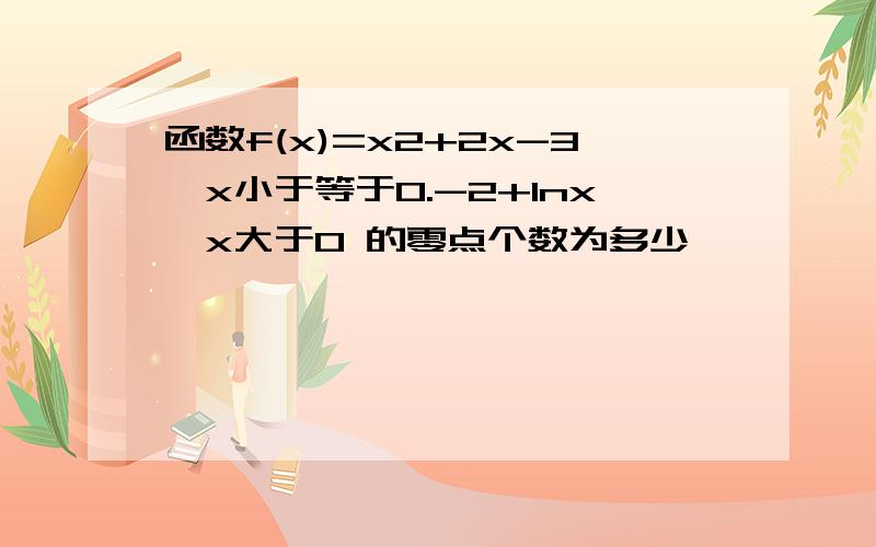 函数f(x)=x2+2x-3,x小于等于0.-2+Inx,x大于0 的零点个数为多少