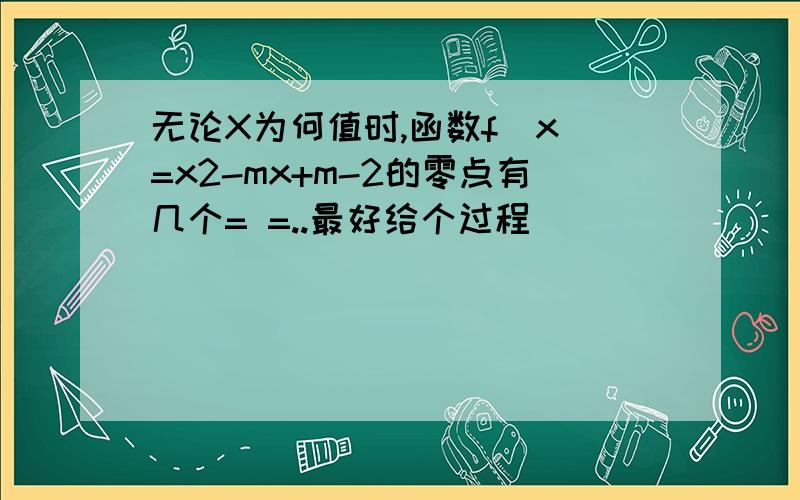 无论X为何值时,函数f(x)=x2-mx+m-2的零点有几个= =..最好给个过程