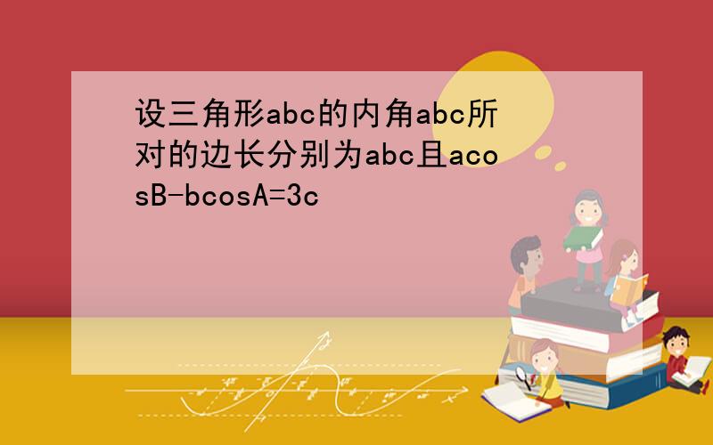 设三角形abc的内角abc所对的边长分别为abc且acosB-bcosA=3c