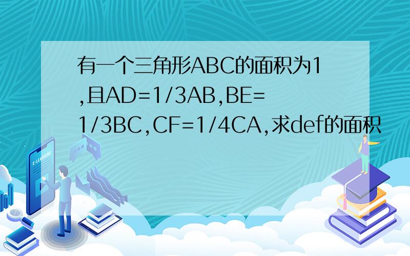 有一个三角形ABC的面积为1,且AD=1/3AB,BE=1/3BC,CF=1/4CA,求def的面积