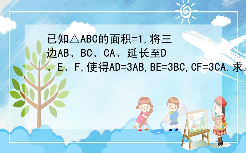 已知△ABC的面积=1,将三边AB、BC、CA、延长至D、E、F,使得AD=3AB,BE=3BC,CF=3CA.求△DEF的面积?