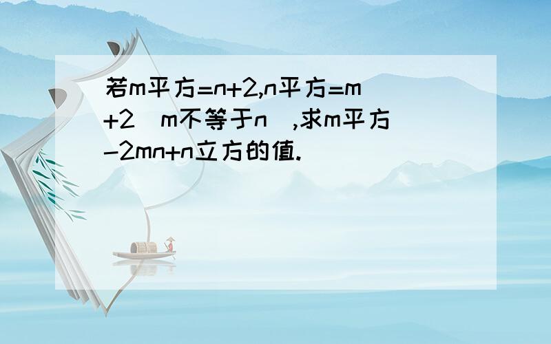 若m平方=n+2,n平方=m+2（m不等于n）,求m平方-2mn+n立方的值.