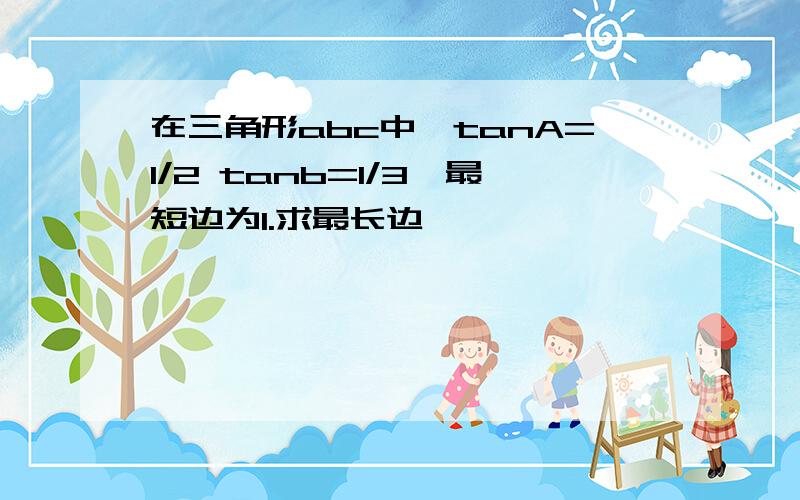 在三角形abc中,tanA=1/2 tanb=1/3,最短边为1.求最长边