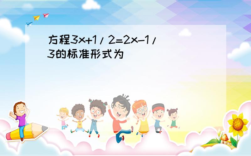 方程3x+1/2=2x-1/3的标准形式为