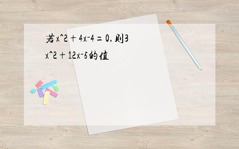 若x^2+4x-4=0,则3x^2+12x-5的值