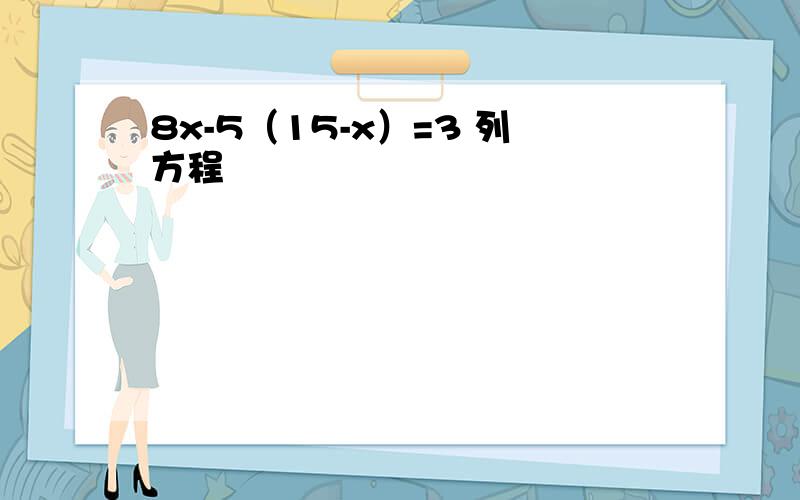 8x-5（15-x）=3 列方程