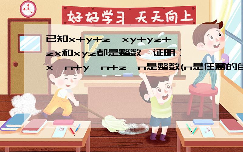 已知x+y+z,xy+yz+zx和xyz都是整数,证明：x^n+y^n+z^n是整数(n是任意的自然数).