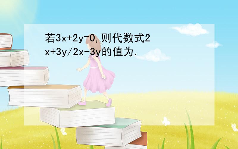 若3x+2y=0,则代数式2x+3y/2x-3y的值为.