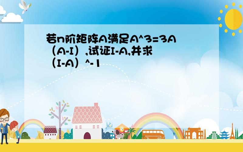 若n阶矩阵A满足A^3=3A（A-I）,试证I-A,并求（I-A）^-1